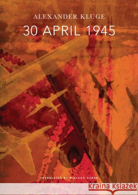 30 April 1945: The Day Hitler Shot Himself and Germany's Integration with the West Began Alexander Kluge Iain Galbraith Wieland Hoban 9780857422989 Seagull Books