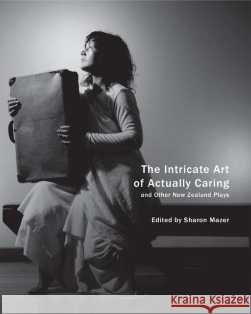 The Intricate Art of Actually Caring, and Other New Zealand Plays Sharon Mazer 9780857423405