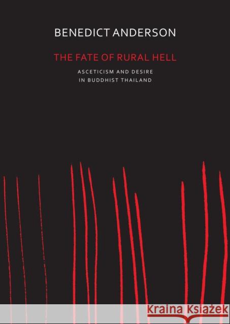 The Fate of Rural Hell: Asceticism and Desire in Buddhist Thailand Anderson, Benedict 9780857424020