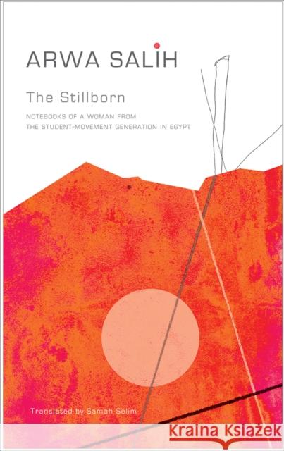 The Stillborn: Notebooks of a Woman from the Student-Movement Generation in Egypt Arwa Salih Samah Selim 9780857424839 Seagull Books
