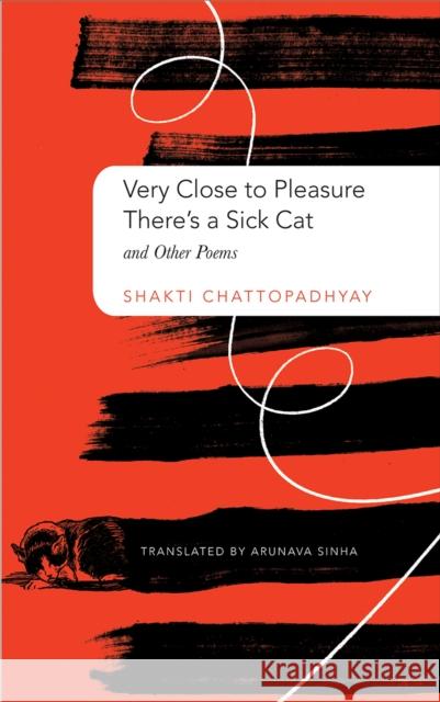 Very Close to Pleasure, There's a Sick Cat: And Other Poems Shakti Chattopadhyay Arunava Sinha 9780857424938