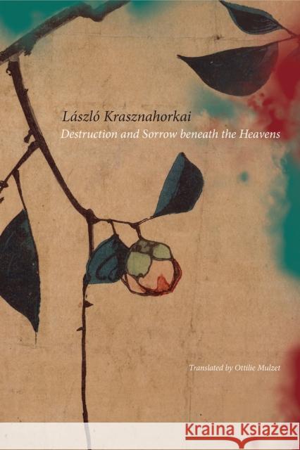 Destruction and Sorrow Beneath the Heavens: Reportage Laszlo Krasznahorkai Ottilie Mulzet 9780857425331