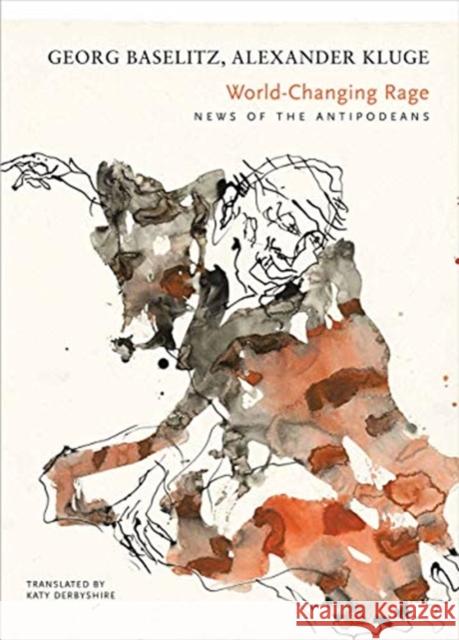 World-Changing Rage: News of the Antipodeans Georg Baselitz Alexander Kluge Katy Derbyshire 9780857426574 Seagull Books