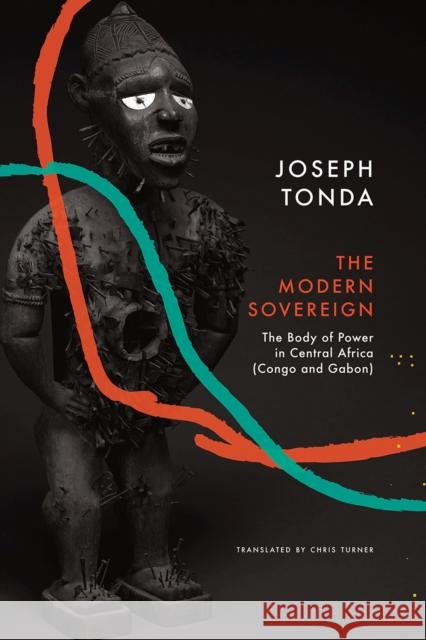 Modern Sovereign: The Body of Power in Central Africa (Congo and Gabon) Tonda, Joseph 9780857426888 Seagull Books