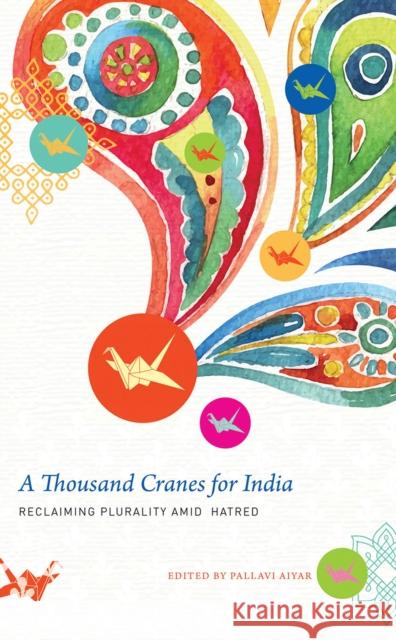 A Thousand Cranes for India: Reclaiming Plurality Amid Hatred Aiyar, Pallavi 9780857427441