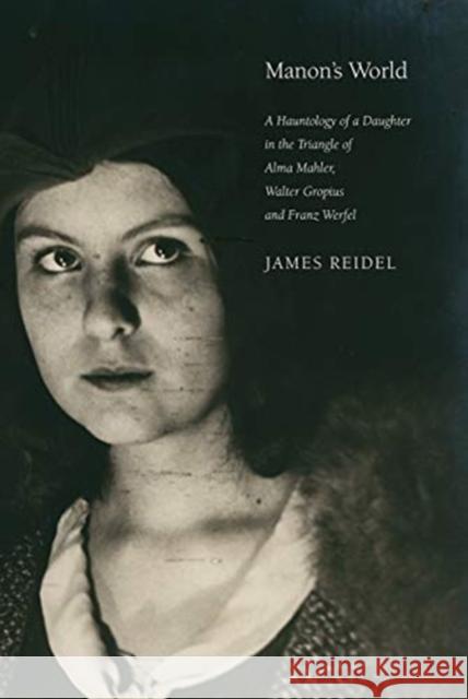 Manon's World: A Hauntology of a Daughter in the Triangle of Alma Mahler, Walter Gropius and Franz Werfel James Reidel 9780857427496