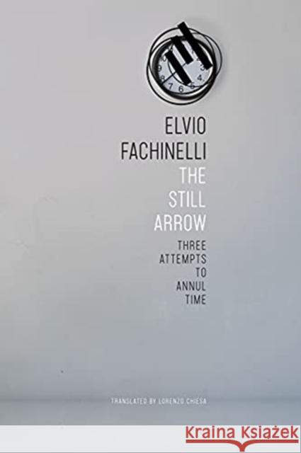 The Still Arrow: Three Attempts to Annul Time Elvio Fachinelli Lorenzo Chiesa 9780857428516