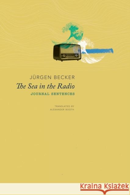 The Sea in the Radio: Journal Sentences Jurgen Becker Alexander Booth 9780857428851 Seagull Books