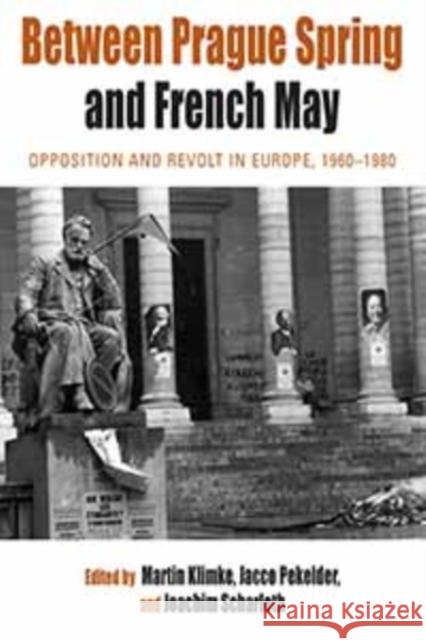 Between Prague Spring and French May: Opposition and Revolt in Europe, 1960-1980 Martin Klimke, Jacco Pekelder, Joachim Scharloth 9780857451064 Berghahn Books