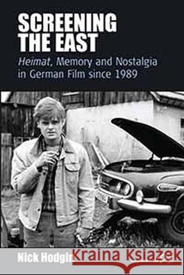 Screening the East: Heimat, Memory and Nostalgia in German Film since 1989 Nick Hodgin 9780857451286 Berghahn Books