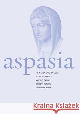 Aspasia: Volume 4: The International Yearbook of Central, Eastern and Southeastern European Women's and Gender History De Haan, Francisca 9780857451378 Berghahn Books
