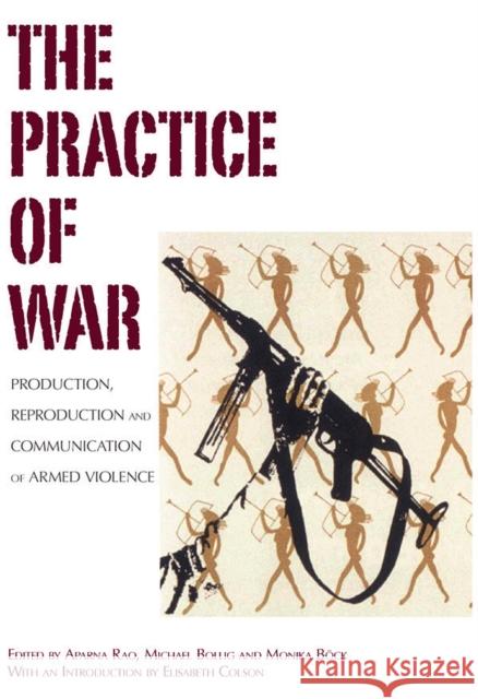 The Practice of War: Production, Reproduction and Communication of Armed Violence Rao, Aparna 9780857451415 Berghahn Books