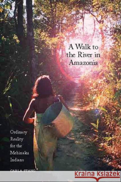 A Walk to the River in Amazonia: Ordinary Reality for the Mehinaku Indians Stang, Carla 9780857451552 Berghahn Books