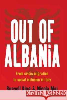 Out of Albania: From Crisis Migration to Social Inclusion in Italy King, Russell 9780857451644 0