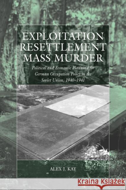 Exploitation, Resettlement, Mass Murder: Political and Economic Planning for German Occupation Policy in the Soviet Union, 1940-1941 Kay, Alex J. 9780857451651 Berghahn Books