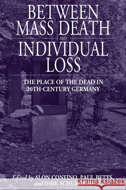 Between Mass Death and Individual Loss: The Place of the Dead in Twentieth-Century Germany Confino, Alon 9780857451699