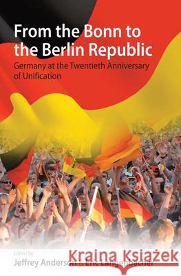 From the Bonn to the Berlin Republic: Germany at the Twentieth Anniversary of Unification Anderson, Jeffrey 9780857452214