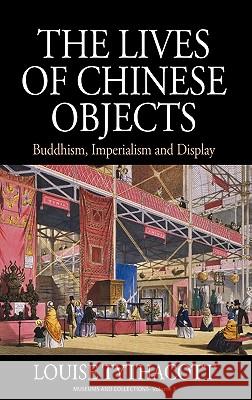 The Lives of Chinese Objects: Buddhism, Imperialism and Display Louise Tythacott 9780857452382 Berghahn Books