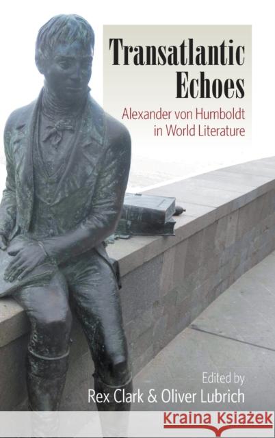 Transatlantic Echoes: Alexander Von Humboldt in World Literature Clark, Rex 9780857452658 0