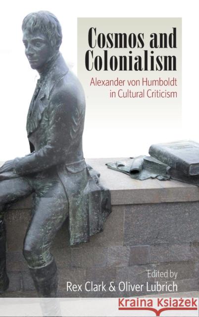 Cosmos and Colonialism: Alexander Von Humboldt in Cultural Criticism Clark, Rex 9780857452665 0