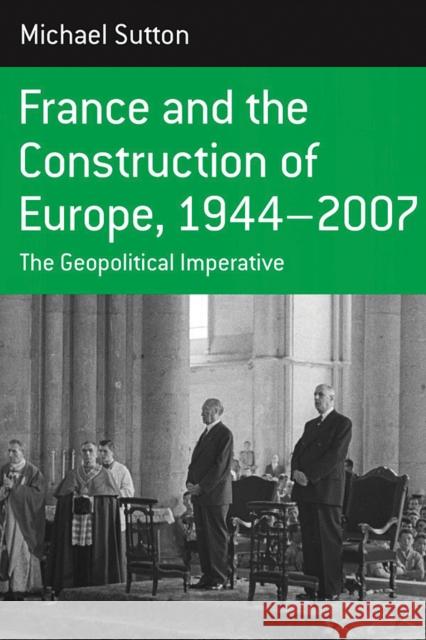 France and the Construction of Europe, 1944-2007: The Geopolitical Imperative Sutton, Michael 9780857452900 0