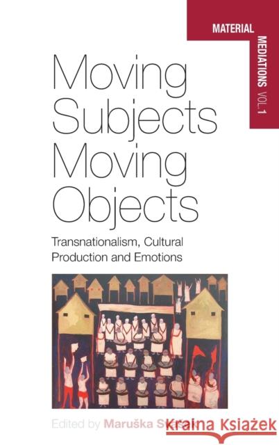 Moving Subjects, Moving Objects: Transnationalism, Cultural Production and Emotions Svasek, Maruska 9780857453235