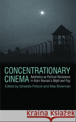 Concentrationary Cinema: Aesthetics as Political Resistance in Alain Resnais's Night and Fog Pollock, Griselda 9780857453518