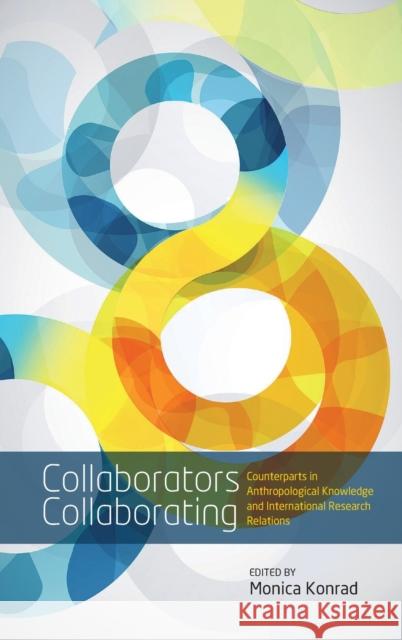 Collaborators Collaborating: Counterparts in Anthropological Knowledge and International Research Relations Konrad, Monica 9780857454805 Berghahn Books