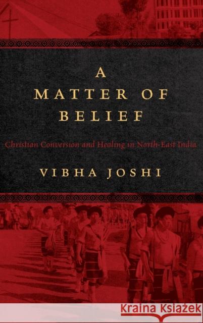 A Matter of Belief: Christian Conversion and Healing in North-East India Vibha Joshi 9780857455956