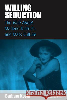 Willing Seduction: The Blue Angel, Marlene Dietrich, and Mass Culture Kosta, Barbara 9780857456199