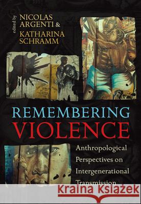 Remembering Violence: Anthropological Perspectives on Intergenerational Transmission Nicolas Argenti, Katharina Schramm 9780857456274