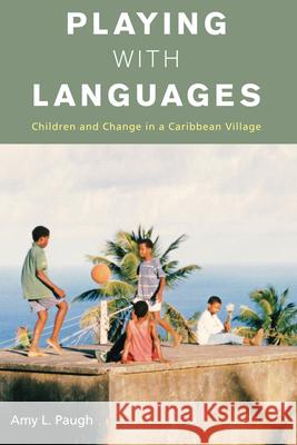 Playing with Languages: Children and Change in a Caribbean Village Amy L. Paugh 9780857457608