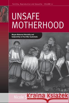 Unsafe Motherhood: Mayan Maternal Mortality and Subjectivity in Post-War Guatemala Berry, Nicole S. 9780857457912 0