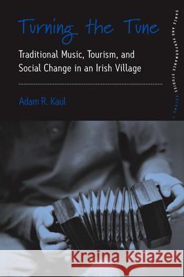 Turning the Tune: Traditional Music, Tourism, and Social Change in an Irish Village Kaul, Adam 9780857458087