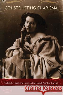 Constructing Charisma: Celebrity, Fame, and Power in Nineteenth-Century Europe Edward Berenson, Eva Giloi 9780857458155 Berghahn Books