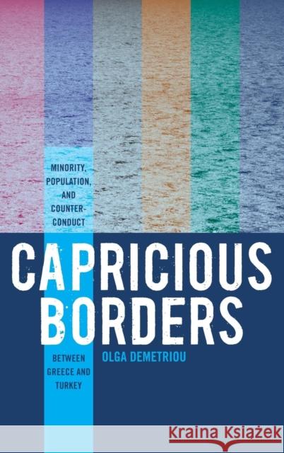 Capricious Borders: Minority, Population, and Counter-Conduct Between Greece and Turkey Demetriou, Olga 9780857458988