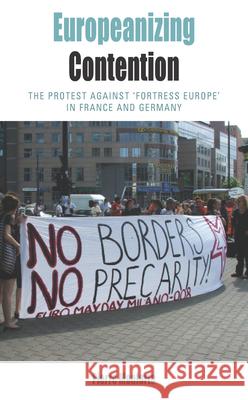 Europeanizing Contention: The Protest Against 'Fortress Europe' in France and Germany Monforte, Pierre 9780857459961
