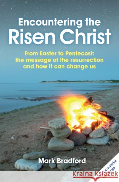 Encountering the Risen Christ: From Easter to Pentecost: the message of the resurrection and how it can change us Mark Bradford 9780857464286