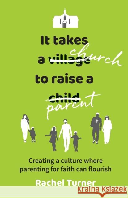 It Takes a Church to Raise a Parent: Creating a culture where parenting for faith can flourish Rachel Turner 9780857466259 BRF (The Bible Reading Fellowship)