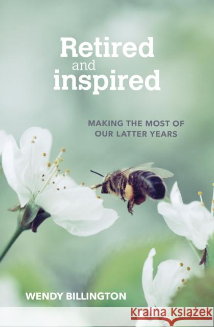 Retired and Inspired: Making the most of our latter years Wendy Billington 9780857467201