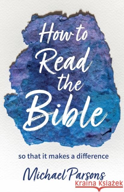 How to Read the Bible: so that it makes a difference Michael Parsons 9780857468093 BRF (The Bible Reading Fellowship)