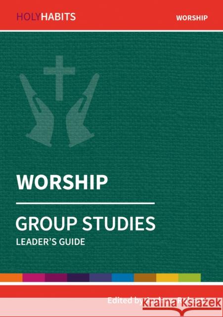 Holy Habits Group Studies: Worship: Leader's Guide Dave Hopwood, Claire Musters, Liz Hoare, Emma Pennington, Andrew Roberts 9780857468543