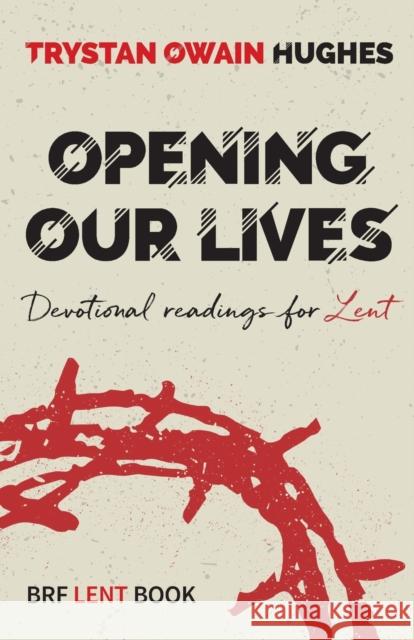 Opening Our Lives: Devotional readings for Lent Trystan Owain Hughes 9780857468826 BRF (The Bible Reading Fellowship)
