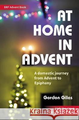 At Home in Advent: A domestic journey from Advent to Epiphany Gordon Giles 9780857469809 BRF (The Bible Reading Fellowship)