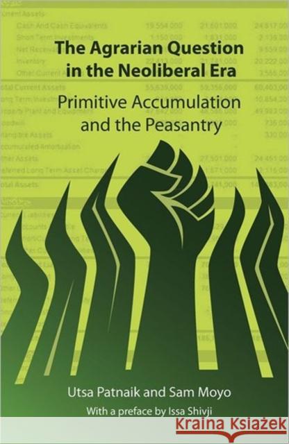 The Agrarian Question in the Neoliberal Era: Primitive Accumulation and the Peasantry Utsa Patnaik, Sam Moyo, Issa G. Shivji 9780857490384