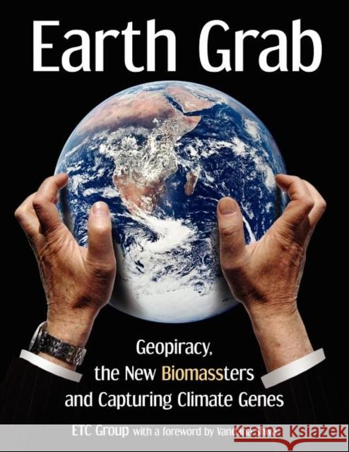 Earth Grab: Geopiracy, the New Biomassters and Capturing Climate Genes Diana Bronson, Hope Shand, Jim Thomas 9780857490445