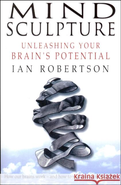 Mind Sculpture : Your Brain's Untapped Potential Ian Robertson 9780857500199