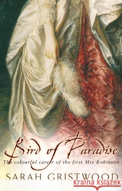 Bird Of Paradise : The Colourful Career of the First Mrs Robinson Sarah Gristwood 9780857500328 Transworld Publishers Ltd