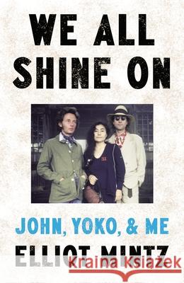 We All Shine On: John, Yoko, and Me Elliot Mintz 9780857506078