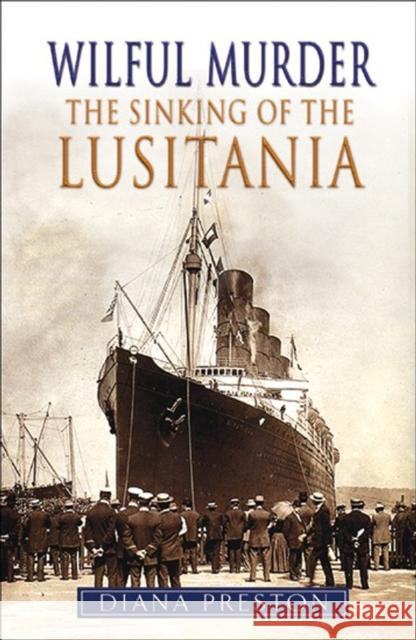 Wilful Murder: the Sinking of the Lusitania Diana Preston 9780857522931